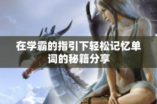 在学霸的指引下轻松记忆单词的秘籍分享