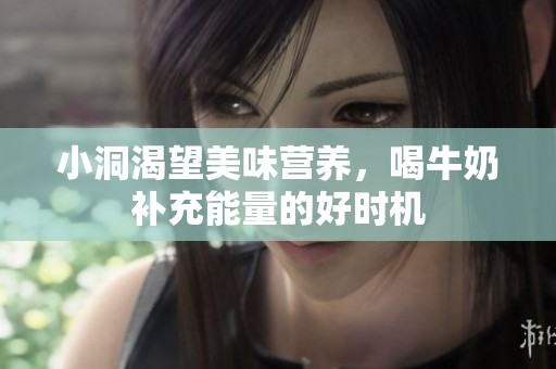小洞渴望美味营养，喝牛奶补充能量的好时机