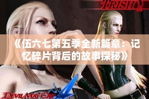 《伍六七第五季全新篇章：记忆碎片背后的故事探秘》