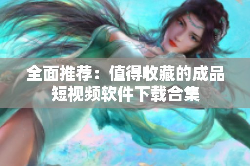 全面推荐：值得收藏的成品短视频软件下载合集