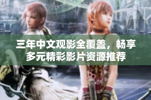 三年中文观影全覆盖，畅享多元精彩影片资源推荐