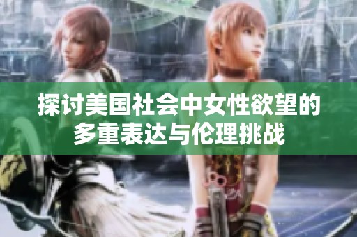 探讨美国社会中女性欲望的多重表达与伦理挑战