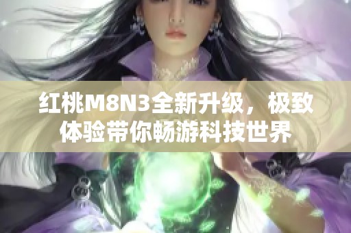 红桃M8N3全新升级，极致体验带你畅游科技世界