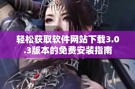 轻松获取软件网站下载3.0.3版本的免费安装指南