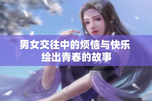 男女交往中的烦恼与快乐 绘出青春的故事