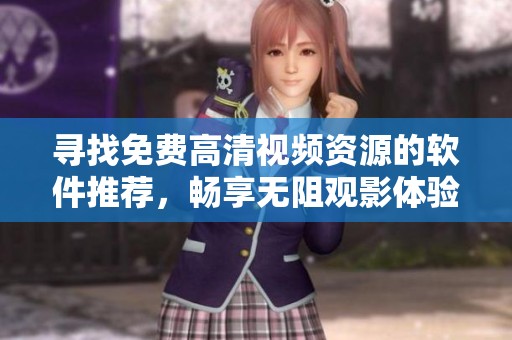 寻找免费高清视频资源的软件推荐，畅享无阻观影体验
