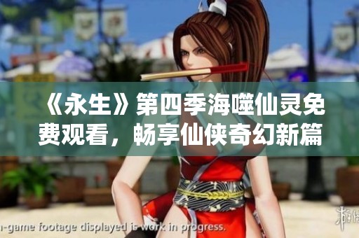 《永生》第四季海噬仙灵免费观看，畅享仙侠奇幻新篇章