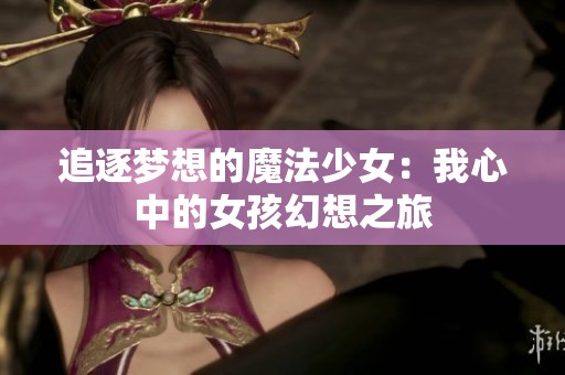 追逐梦想的魔法少女：我心中的女孩幻想之旅