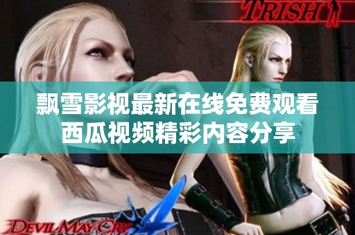 飘雪影视最新在线免费观看西瓜视频精彩内容分享