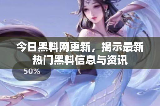 今日黑料网更新，揭示最新热门黑料信息与资讯