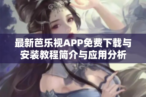 最新芭乐视APP免费下载与安装教程简介与应用分析