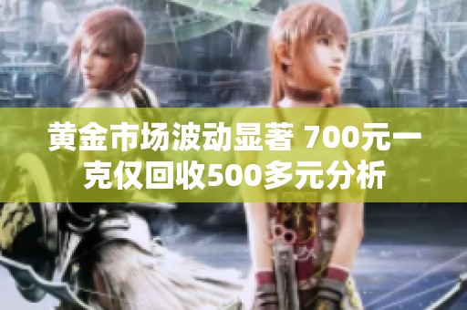 黄金市场波动显著 700元一克仅回收500多元分析
