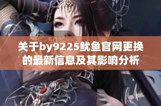 关于by9225鱿鱼官网更换的最新信息及其影响分析