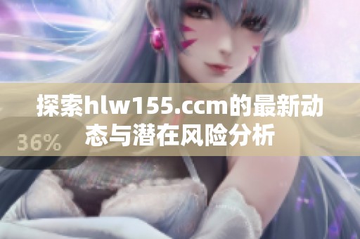 探索hlw155.ccm的最新动态与潜在风险分析