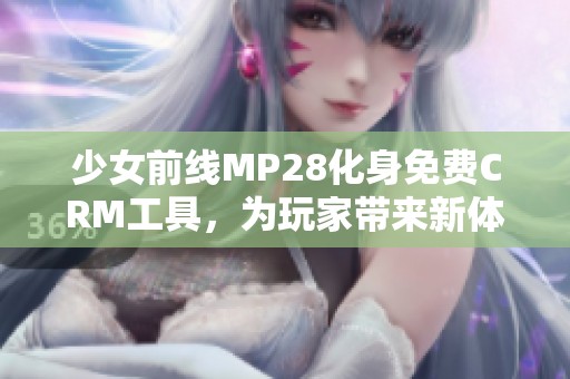 少女前线MP28化身免费CRM工具，为玩家带来新体验