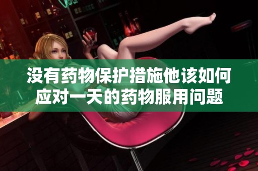 没有药物保护措施他该如何应对一天的药物服用问题