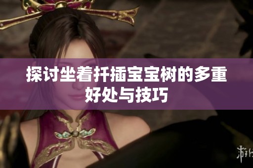 探讨坐着扦插宝宝树的多重好处与技巧
