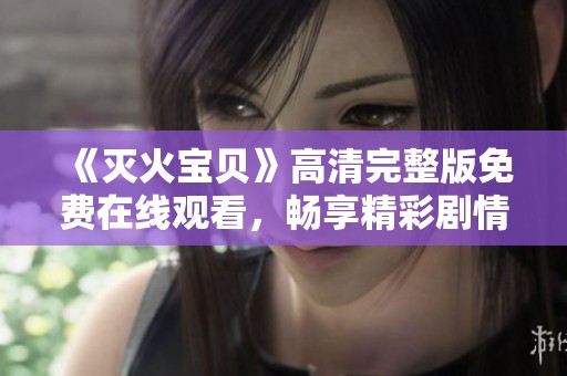 《灭火宝贝》高清完整版免费在线观看，畅享精彩剧情与感人故事