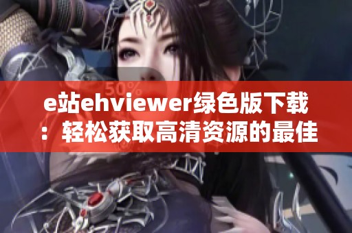 e站ehviewer绿色版下载：轻松获取高清资源的最佳选择