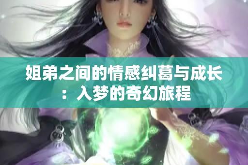 姐弟之间的情感纠葛与成长：入梦的奇幻旅程
