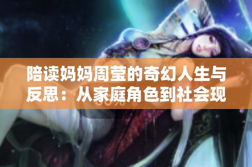 陪读妈妈周莹的奇幻人生与反思：从家庭角色到社会现象的转变