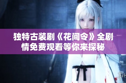 独特古装剧《花间令》全剧情免费观看等你来探秘