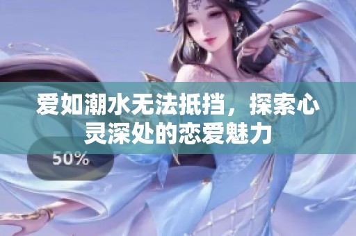 爱如潮水无法抵挡，探索心灵深处的恋爱魅力