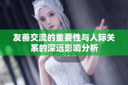 友善交流的重要性与人际关系的深远影响分析