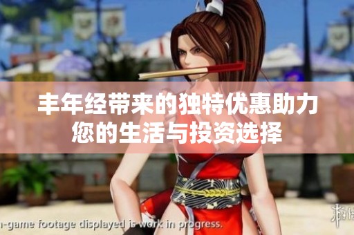 丰年经带来的独特优惠助力您的生活与投资选择