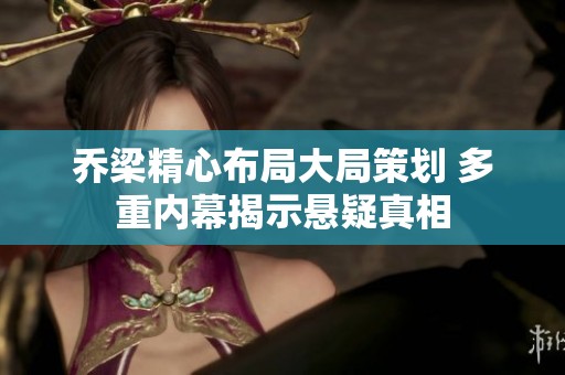 乔梁精心布局大局策划 多重内幕揭示悬疑真相