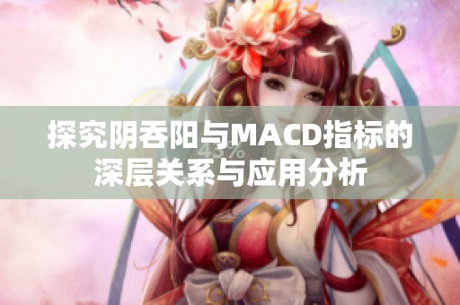 探究阴吞阳与MACD指标的深层关系与应用分析
