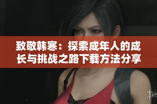 致敬韩寒：探索成年人的成长与挑战之路下载方法分享