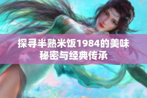 探寻半熟米饭1984的美味秘密与经典传承