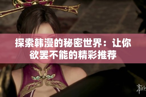 探索韩漫的秘密世界：让你欲罢不能的精彩推荐