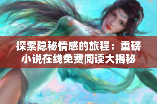 探索隐秘情感的旅程：重磅小说在线免费阅读大揭秘