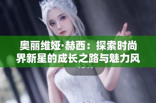 奥丽维娅·赫西：探索时尚界新星的成长之路与魅力风采