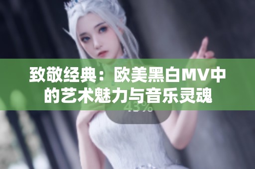 致敬经典：欧美黑白MV中的艺术魅力与音乐灵魂