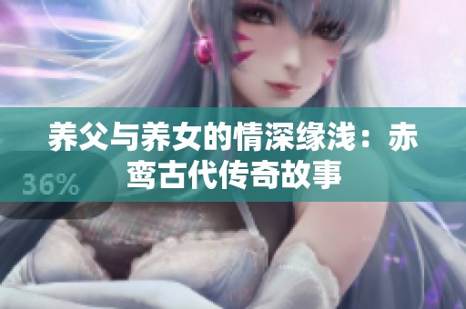 养父与养女的情深缘浅：赤鸾古代传奇故事