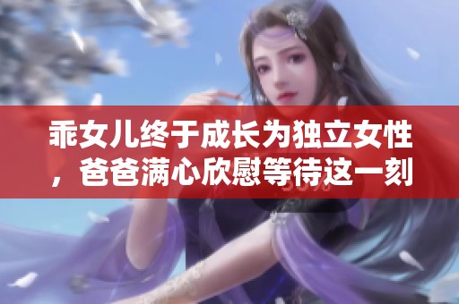 乖女儿终于成长为独立女性，爸爸满心欣慰等待这一刻