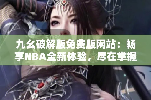 九幺破解版免费版网站：畅享NBA全新体验，尽在掌握！