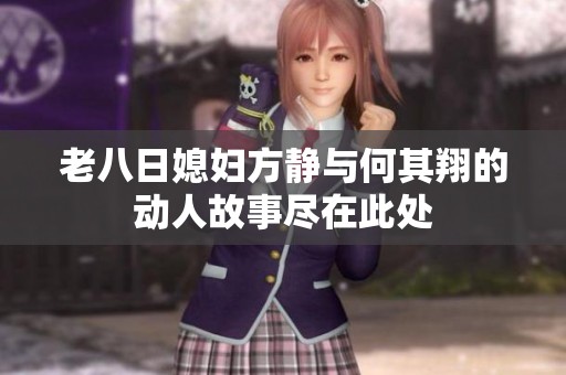 老八日媳妇方静与何其翔的动人故事尽在此处