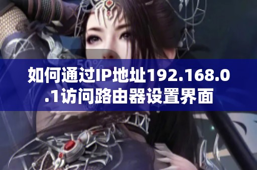 如何通过IP地址192.168.0.1访问路由器设置界面