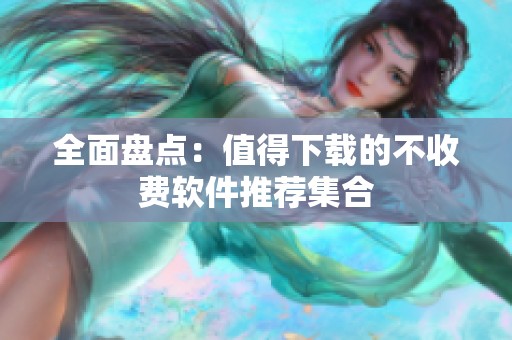 全面盘点：值得下载的不收费软件推荐集合