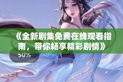 《全新剧集免费在线观看指南，带你畅享精彩剧情》