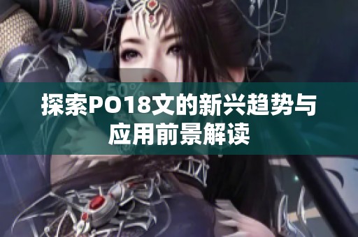 探索PO18文的新兴趋势与应用前景解读