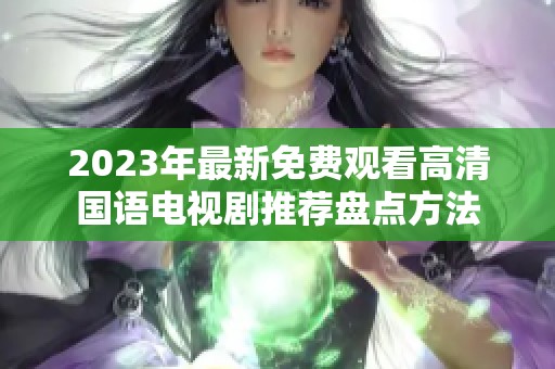 2023年最新免费观看高清国语电视剧推荐盘点方法