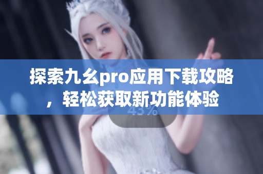 探索九幺pro应用下载攻略，轻松获取新功能体验