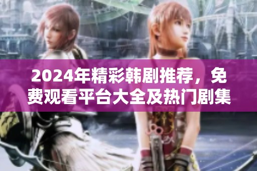 2024年精彩韩剧推荐，免费观看平台大全及热门剧集解析