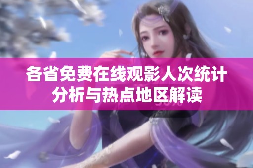各省免费在线观影人次统计分析与热点地区解读