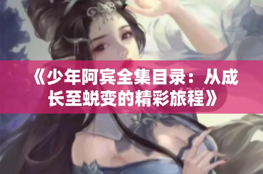 《少年阿宾全集目录：从成长至蜕变的精彩旅程》